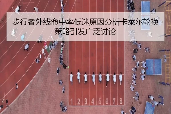 步行者外线命中率低迷原因分析卡莱尔轮换策略引发广泛讨论